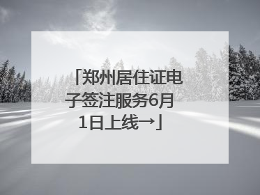 郑州居住证电子签注服务6月1日上线→