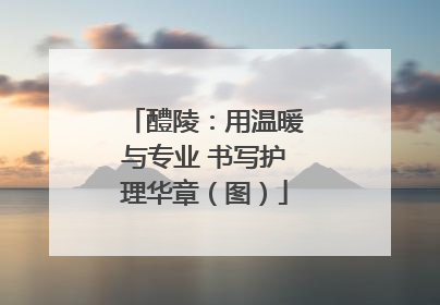 醴陵：用温暖与专业 书写护理华章（图）