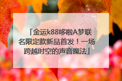 金运k88哆啦A梦联名限定款新品首发！一场跨越时空的声音魔法