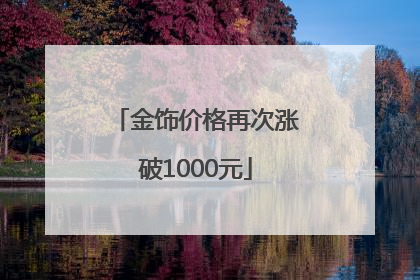 金饰价格再次涨破1000元