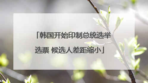 韩国开始印制总统选举选票 候选人差距缩小