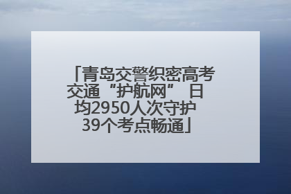 青岛交警织密高考交通“护航网” 日均2950人次守护39个考点畅通
