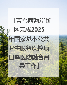 青岛西海岸新区完成2025年国家基本公共卫生服务疾控项目暨医防融合督导工作
