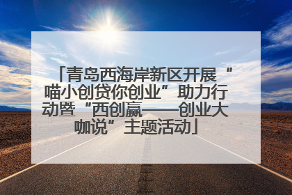 青岛西海岸新区开展“喵小创贷你创业”助力行动暨“西创赢——创业大咖说”主题活动