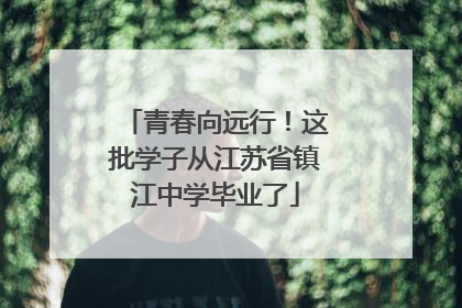 青春向远行！这批学子从江苏省镇江中学毕业了