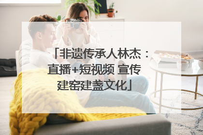 非遗传承人林杰：直播+短视频 宣传建窑建盏文化