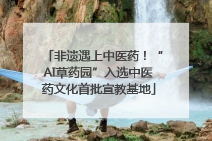 非遗遇上中医药!“AI草药园”入选中医药文化首批宣教基地