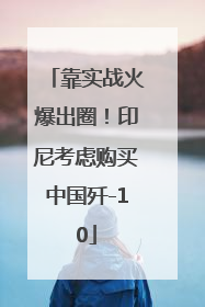 靠实战火爆出圈！印尼考虑购买中国歼-10