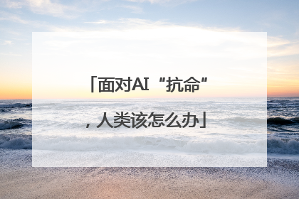 面对AI“抗命”，人类该怎么办