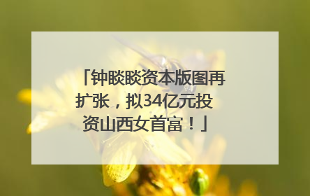 钟睒睒资本版图再扩张，拟34亿元投资山西女首富！