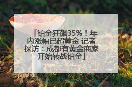 铂金狂飙35%！年内涨幅已超黄金 记者探访：成都有黄金商家开始转战铂金