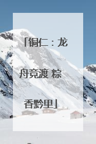 铜仁：龙舟竞渡 粽香黔里