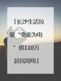 长沙生活垃圾“变废为电”供110万居民用电