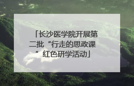 长沙医学院开展第二批“行走的思政课”红色研学活动