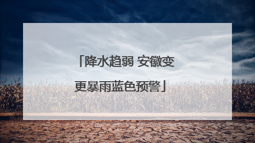 降水趋弱 安徽变更暴雨蓝色预警