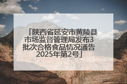 陕西省延安市黄陵县市场监督管理局发布3批次合格食品情况通告2025年第2号