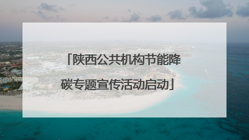 陕西公共机构节能降碳专题宣传活动启动
