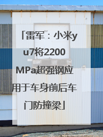 雷军：小米yu7将2200MPa超强钢应用于车身前后车门防撞梁