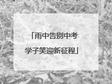 雨中告别中考 学子笑迎新征程