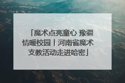 魔术点亮童心 豫疆情暖校园丨河南省魔术支教活动走进哈密