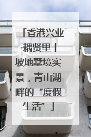 香港兴业·耦贤里丨坡地墅境实景，青山湖畔的“度假生活”
