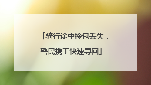 骑行途中拎包丢失，警民携手快速寻回