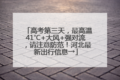 高考第三天，最高温41℃+大风+强对流，请注意防范！河北最新出行信息→