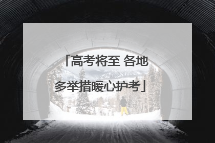 高考将至 各地多举措暖心护考
