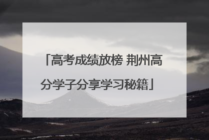 高考成绩放榜 荆州高分学子分享学习秘籍