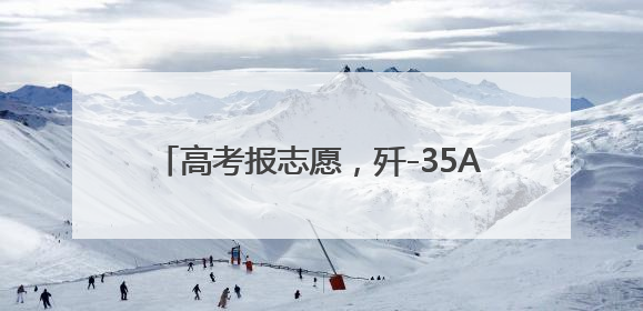 高考报志愿，歼-35A首席专家“上线指导”