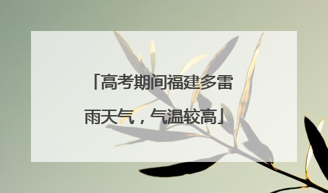 高考期间福建多雷雨天气，气温较高