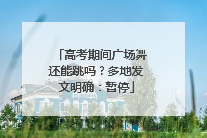 高考期间广场舞还能跳吗？多地发文明确：暂停