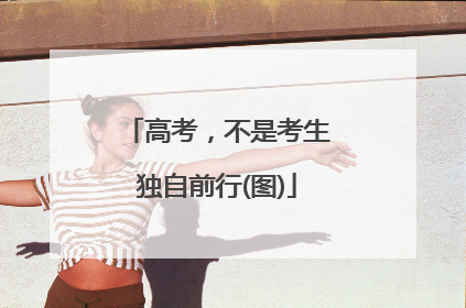 高考，不是考生独自前行(图)