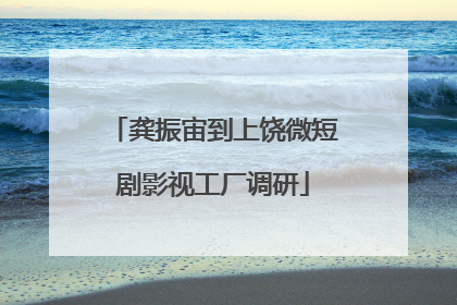 龚振宙到上饶微短剧影视工厂调研