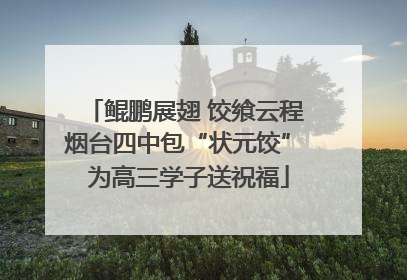 鲲鹏展翅 饺飨云程 烟台四中包“状元饺” 为高三学子送祝福