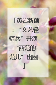 黄岩新前:“文艺轻骑兵”开演 “西范的范儿”出圈