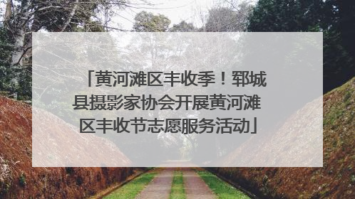 黄河滩区丰收季！郓城县摄影家协会开展黄河滩区丰收节志愿服务活动