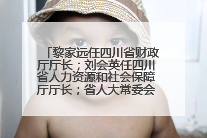 黎家远任四川省财政厅厅长；刘会英任四川省人力资源和社会保障厅厅长；省人大常委会任免一批干部