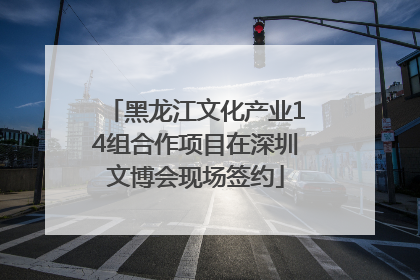 黑龙江文化产业14组合作项目在深圳文博会现场签约
