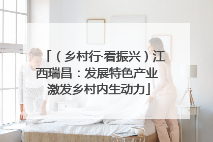 （乡村行·看振兴）江西瑞昌：发展特色产业 激发乡村内生动力