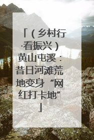 （乡村行·看振兴）黄山屯溪：昔日河滩荒地变身“网红打卡地”