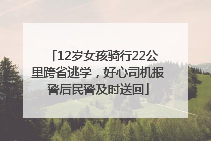 12岁女孩骑行22公里跨省逃学，好心司机报警后民警及时送回