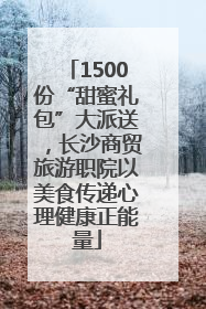 1500份“甜蜜礼包”大派送，长沙商贸旅游职院以美食传递心理健康正能量
