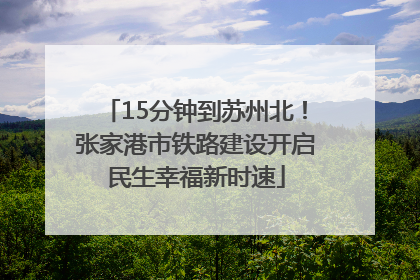 15分钟到苏州北！张家港市铁路建设开启民生幸福新时速