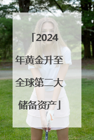 2024年黄金升至全球第二大储备资产