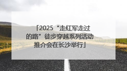 2025“走红军走过的路”徒步穿越系列活动推介会在长沙举行
