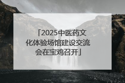 2025中医药文化体验场馆建设交流会在宝鸡召开
