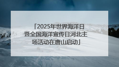 2025年世界海洋日暨全国海洋宣传日河北主场活动在唐山启动