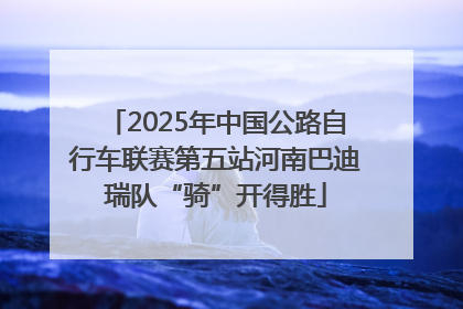 2025年中国公路自行车联赛第五站河南巴迪瑞队“骑”开得胜