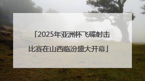 2025年亚洲杯飞碟射击比赛在山西临汾盛大开幕